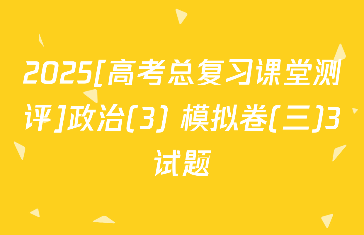 2025[高考总复习课堂测评]政治(3) 模拟卷(三)3试题