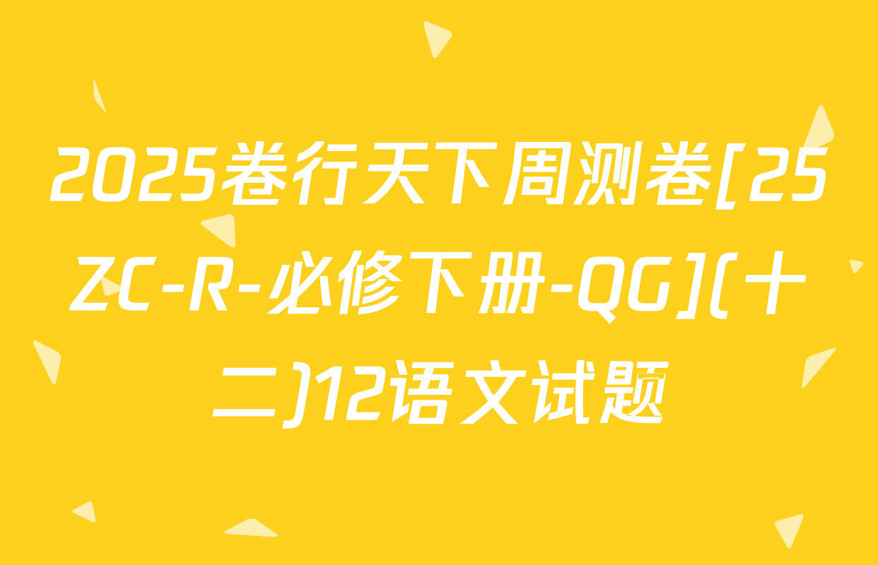 2025卷行天下周测卷[25ZC-R-必修下册-QG](十二)12语文试题