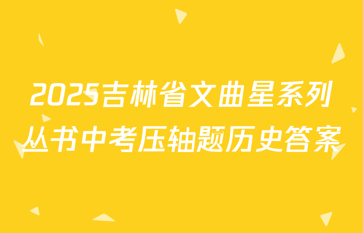 2025吉林省文曲星系列丛书中考压轴题历史答案