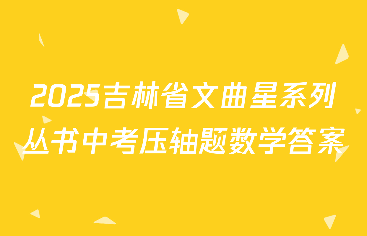 2025吉林省文曲星系列丛书中考压轴题数学答案