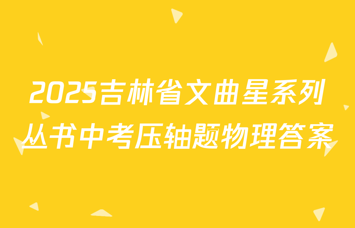 2025吉林省文曲星系列丛书中考压轴题物理答案