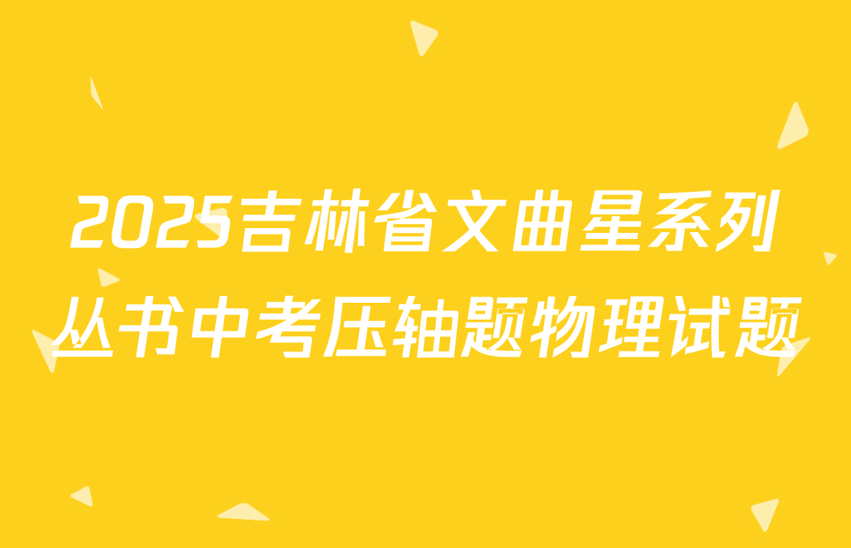 2025吉林省文曲星系列丛书中考压轴题物理试题