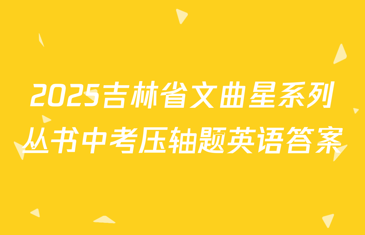 2025吉林省文曲星系列丛书中考压轴题英语答案