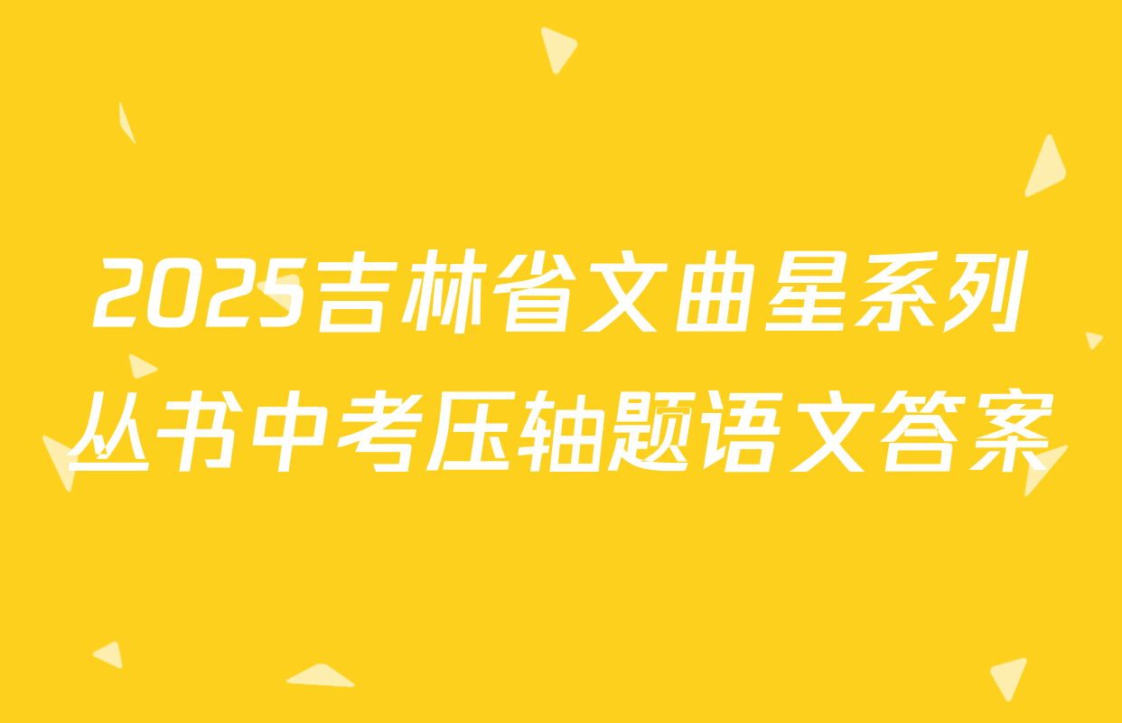 2025吉林省文曲星系列丛书中考压轴题语文答案