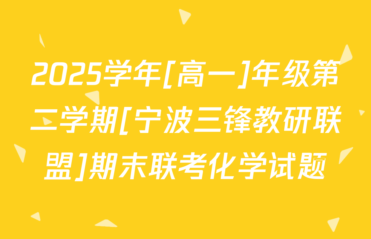 2025学年[高一]年级第二学期[宁波三锋教研联盟]期末联考化学试题