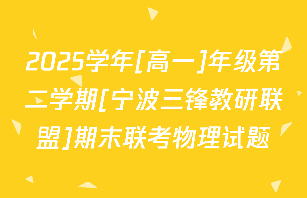 2025学年[高一]年级第二学期[宁波三锋教研联盟]期末联考物理试题