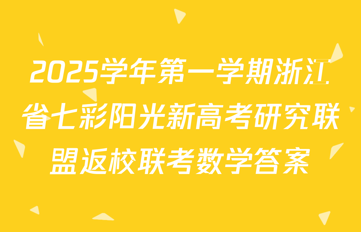 2025学年第一学期浙江省七彩阳光新高考研究联盟返校联考数学答案