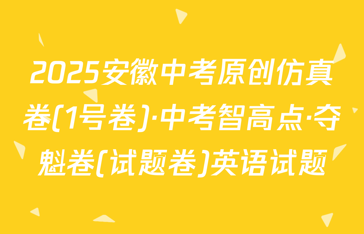 2025安徽中考原创仿真卷(1号卷)·中考智高点·夺魁卷(试题卷)英语试题