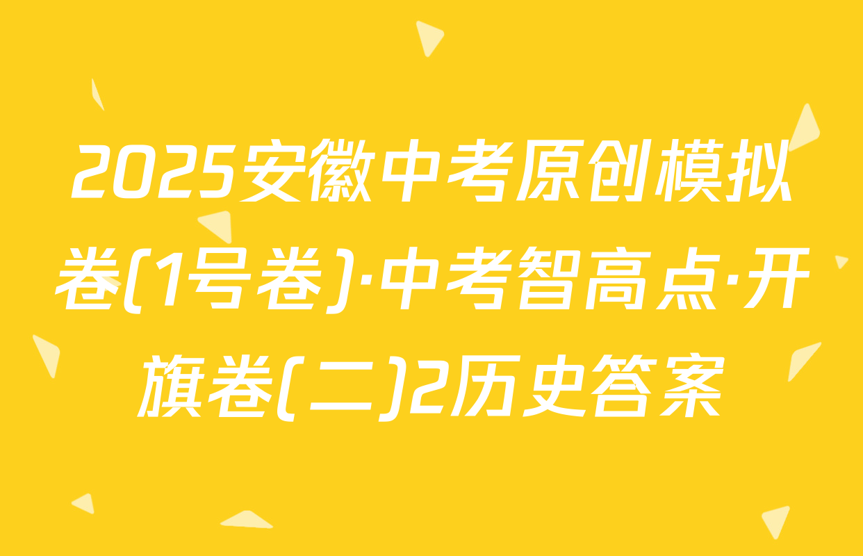 2025安徽中考原创模拟卷(1号卷)·中考智高点·开旗卷(二)2历史答案