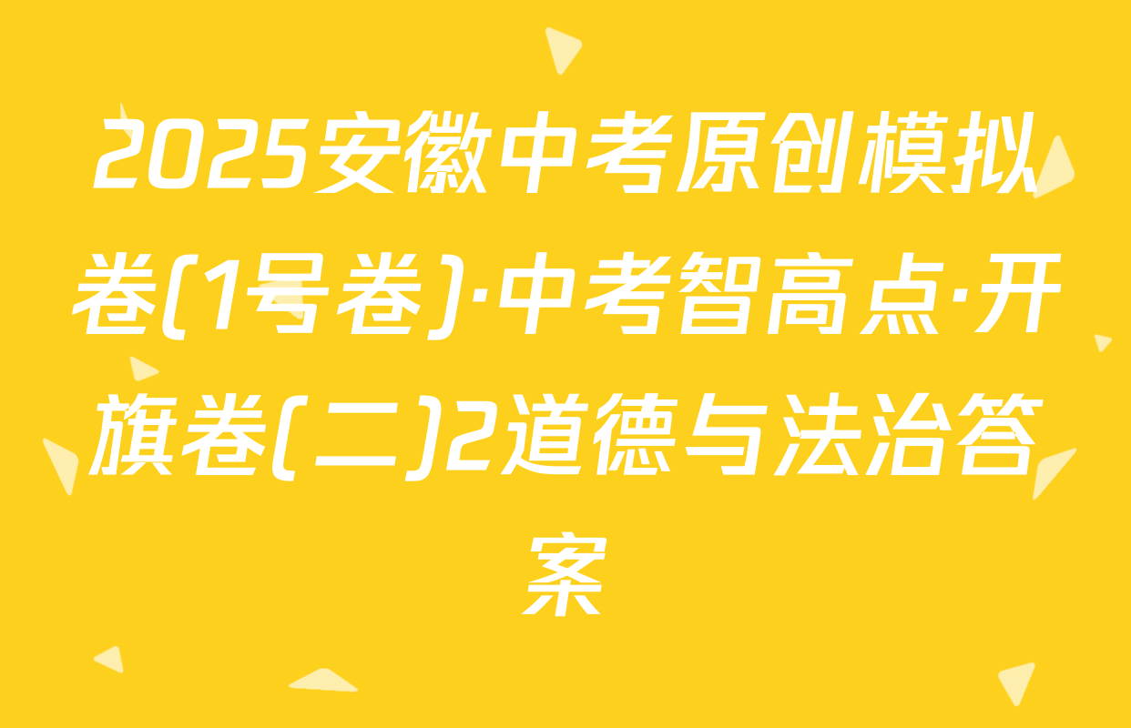 2025安徽中考原创模拟卷(1号卷)·中考智高点·开旗卷(二)2道德与法治答案