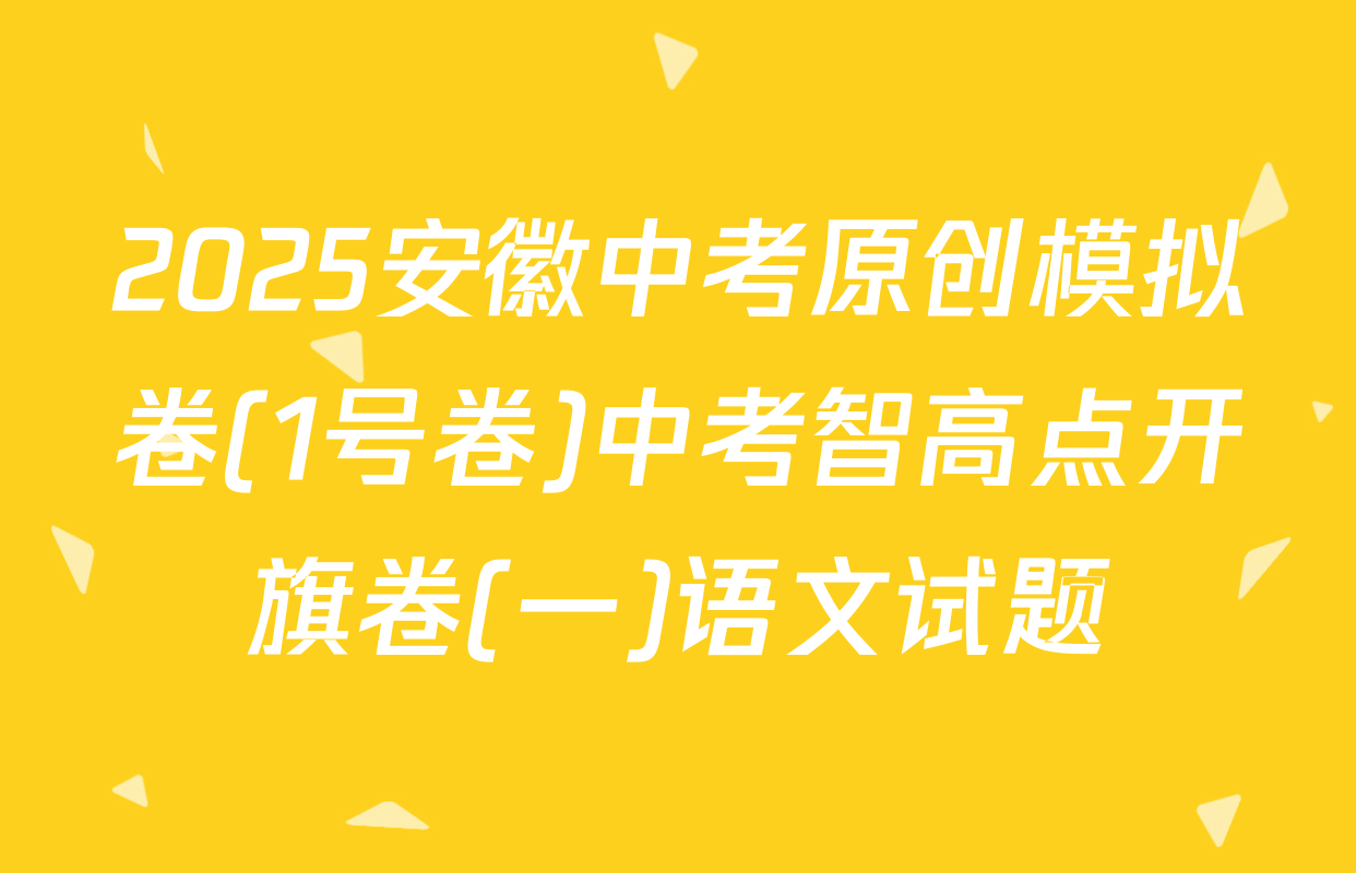 2025安徽中考原创模拟卷(1号卷)中考智高点开旗卷(一)语文试题