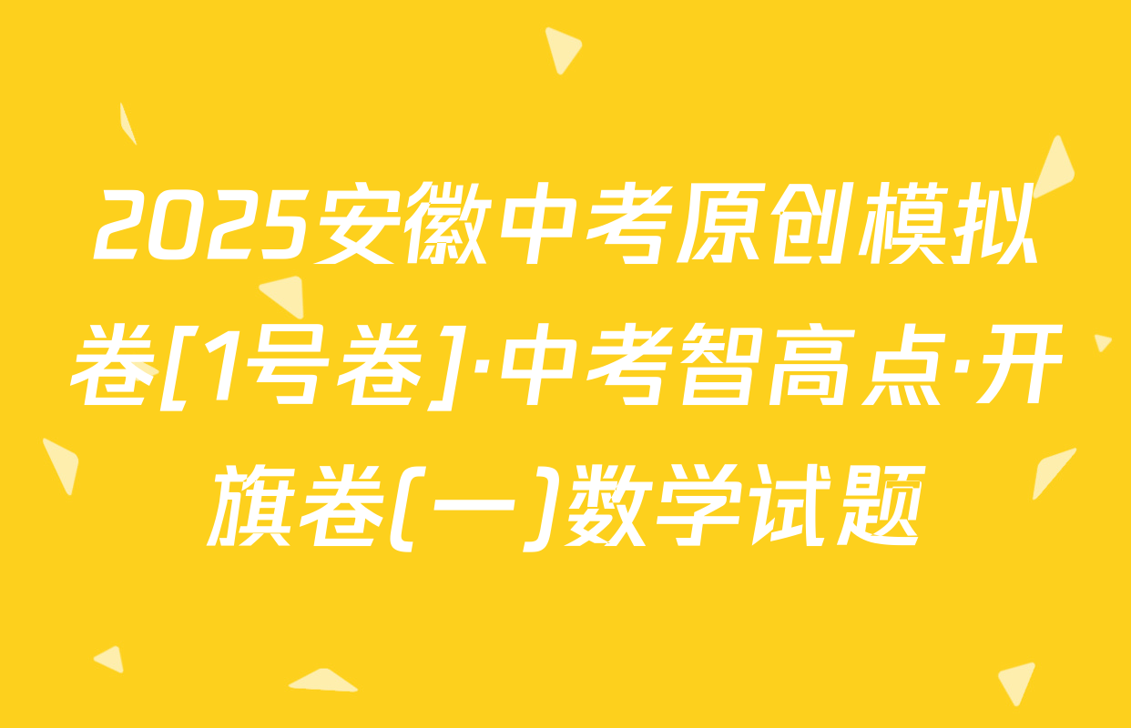 2025安徽中考原创模拟卷[1号卷]·中考智高点·开旗卷(一)数学试题