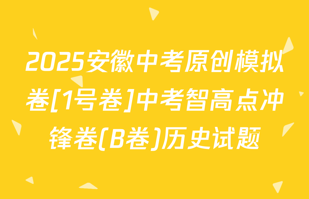 2025安徽中考原创模拟卷[1号卷]中考智高点冲锋卷(B卷)历史试题