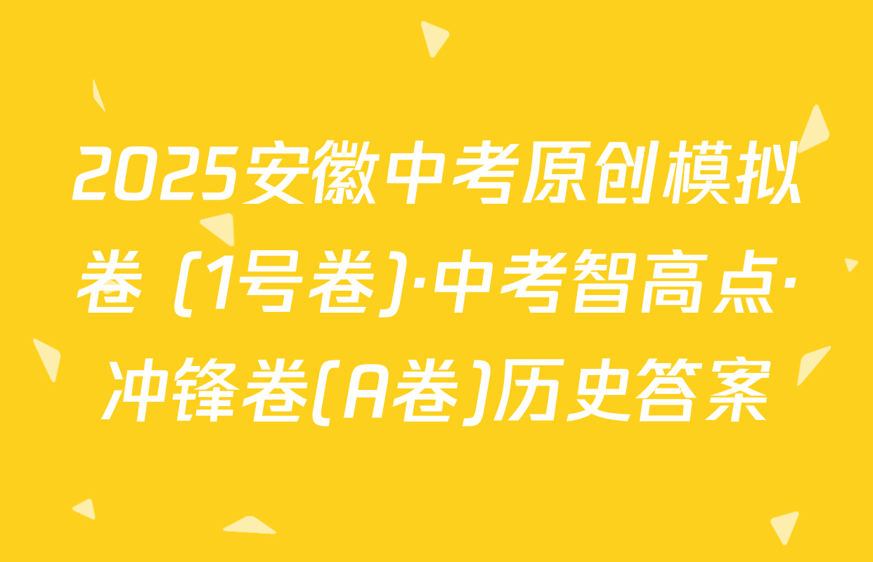 2025安徽中考原创模拟卷 (1号卷)·中考智高点·冲锋卷(A卷)历史答案