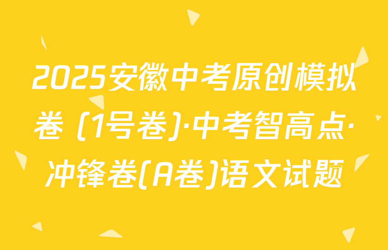 2025安徽中考原创模拟卷 (1号卷)·中考智高点·冲锋卷(A卷)语文试题
