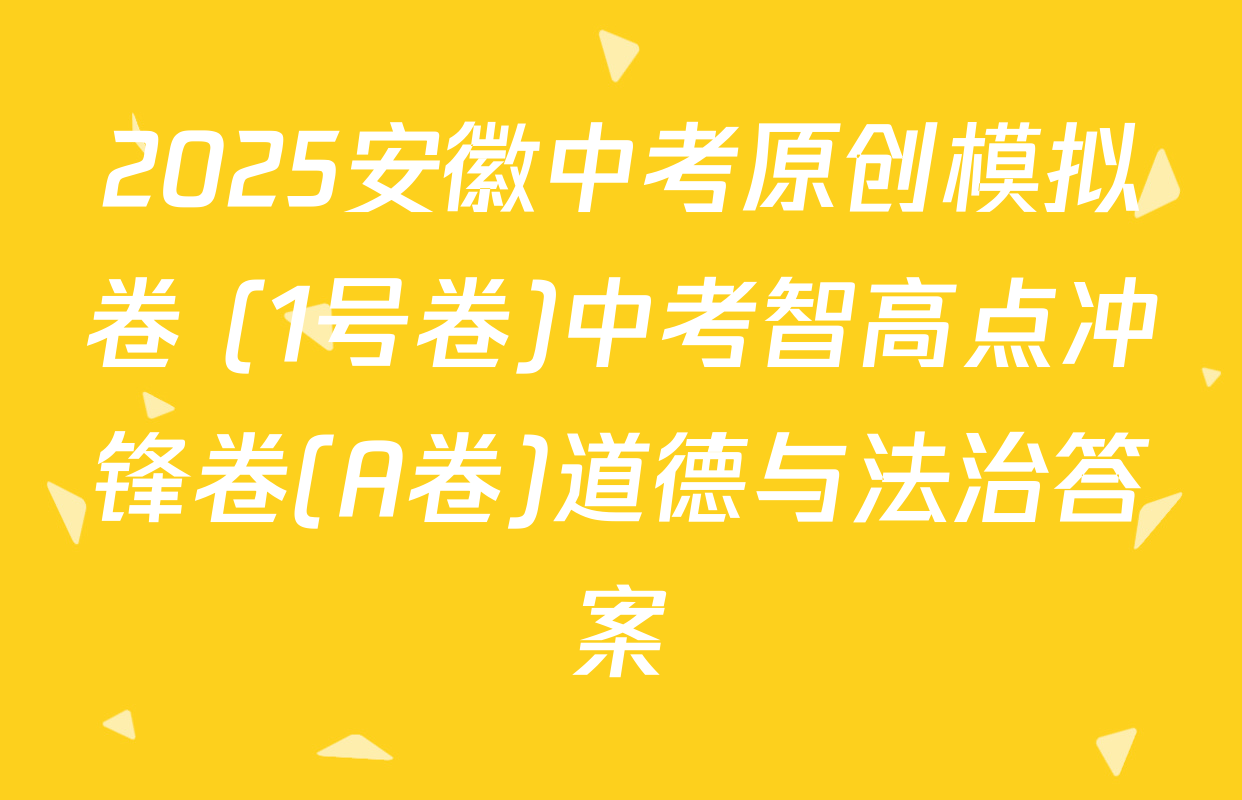 2025安徽中考原创模拟卷 (1号卷)中考智高点冲锋卷(A卷)道德与法治答案