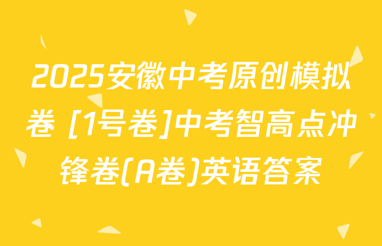 2025安徽中考原创模拟卷 [1号卷]中考智高点冲锋卷(A卷)英语答案