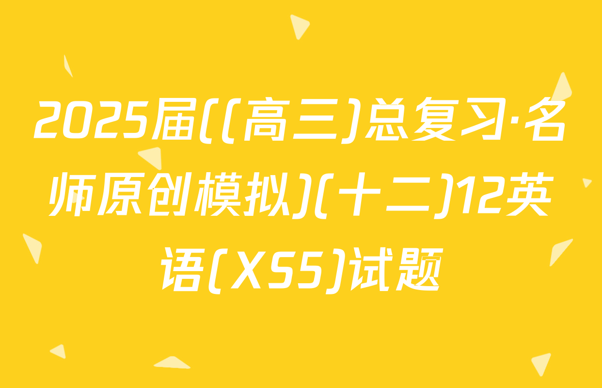 2025届((高三)总复习·名师原创模拟)(十二)12英语(XS5)试题