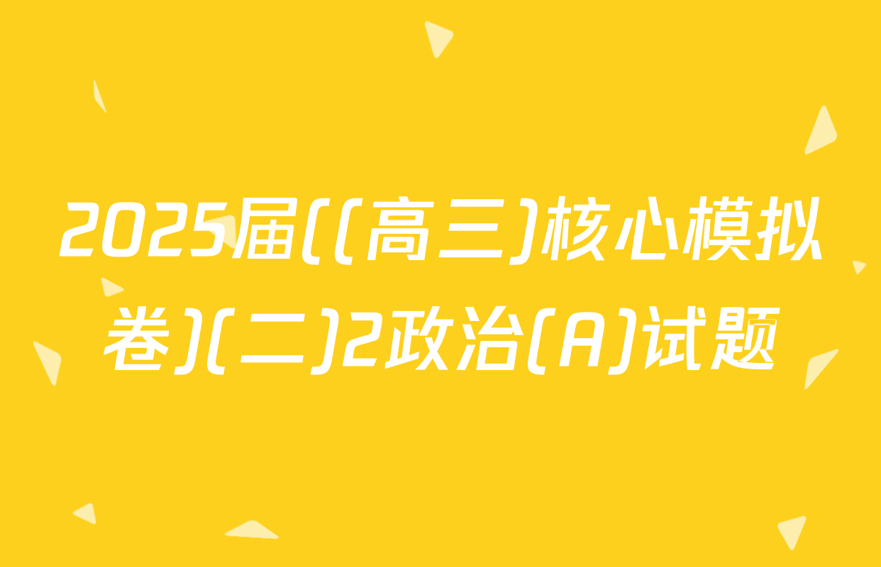 2025届((高三)核心模拟卷)(二)2政治(A)试题