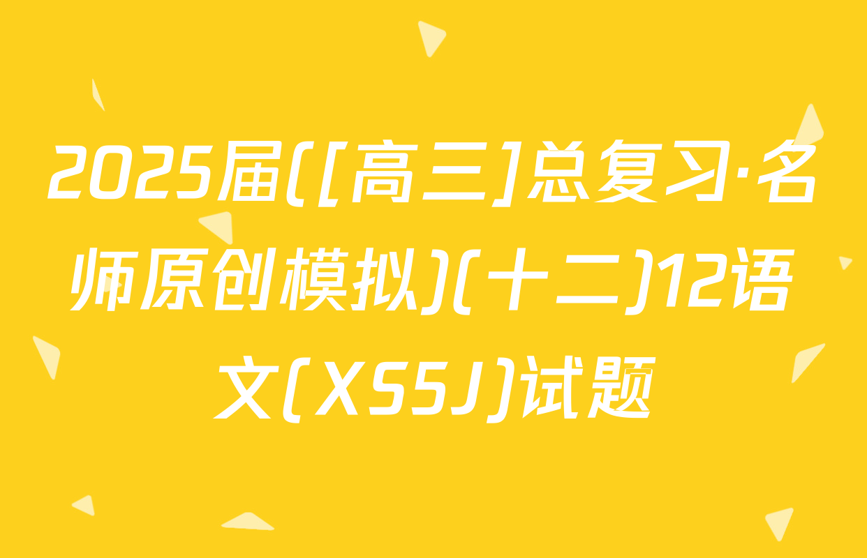 2025届([高三]总复习·名师原创模拟)(十二)12语文(XS5J)试题