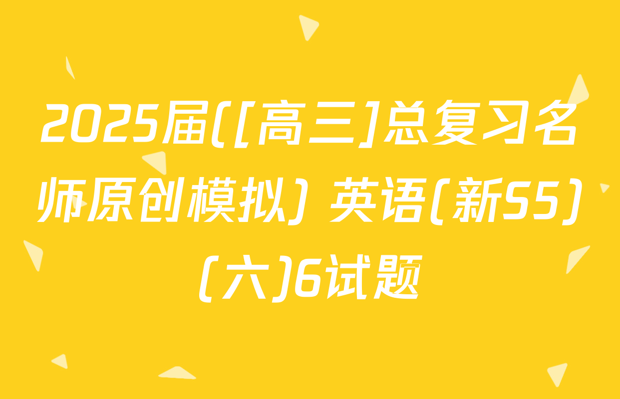 2025届([高三]总复习名师原创模拟) 英语(新S5)(六)6试题