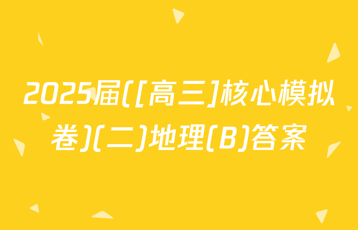 2025届([高三]核心模拟卷)(二)地理(B)答案