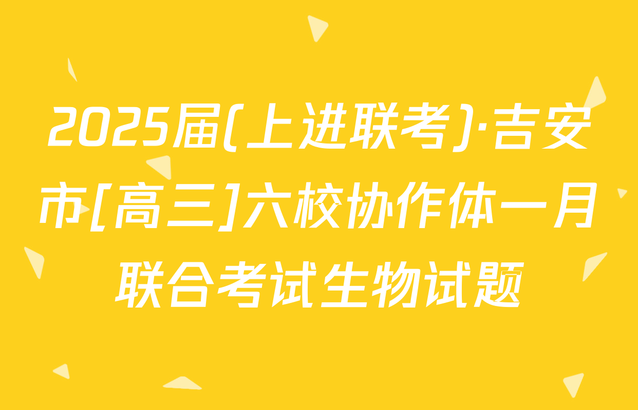 2025届(上进联考)·吉安市[高三]六校协作体一月联合考试生物试题