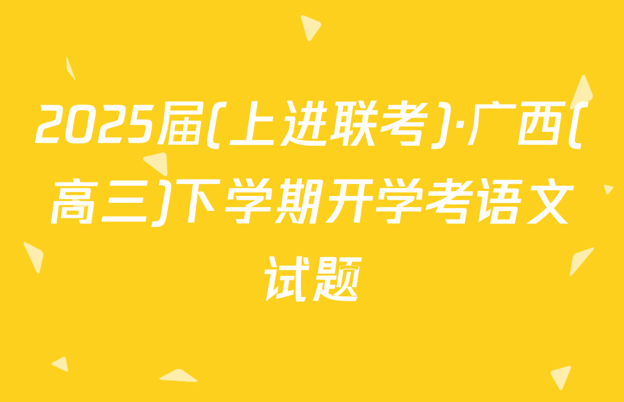 2025届(上进联考)·广西(高三)下学期开学考语文试题