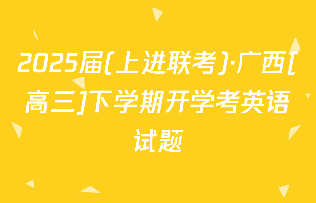 2025届(上进联考)·广西[高三]下学期开学考英语试题