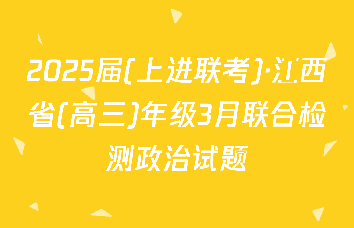 2025届(上进联考)·江西省(高三)年级3月联合检测政治试题