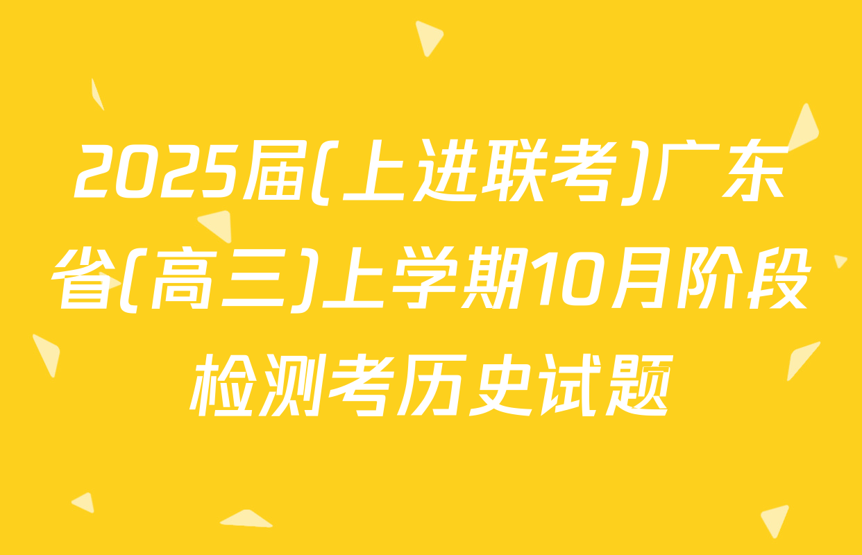 2025届(上进联考)广东省(高三)上学期10月阶段检测考历史试题