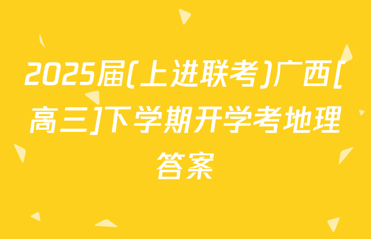 2025届(上进联考)广西[高三]下学期开学考地理答案