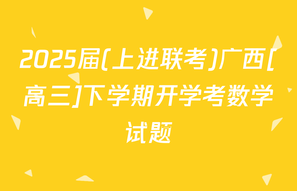 2025届(上进联考)广西[高三]下学期开学考数学试题