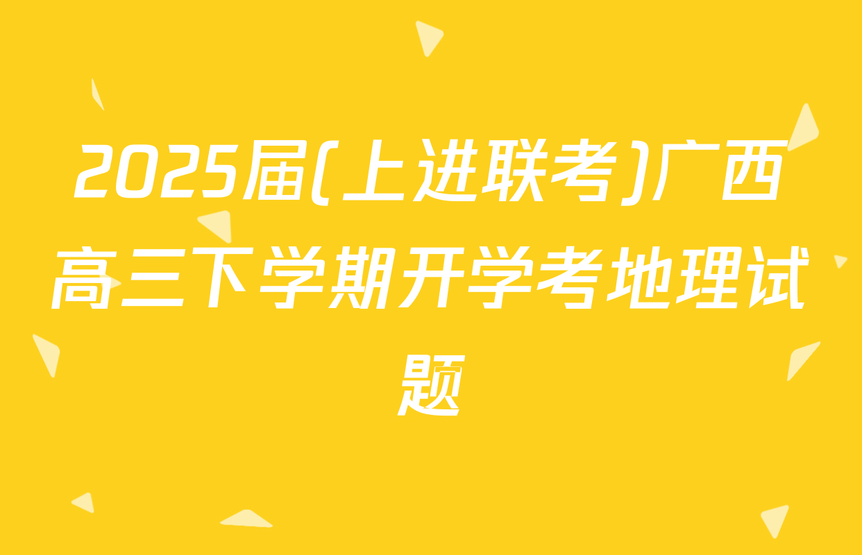 2025届(上进联考)广西高三下学期开学考地理试题