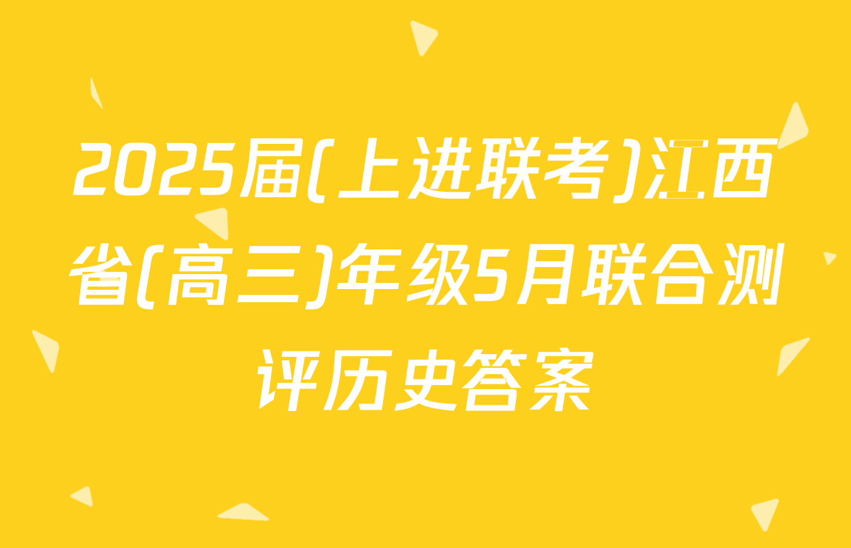 2025届(上进联考)江西省(高三)年级5月联合测评历史答案