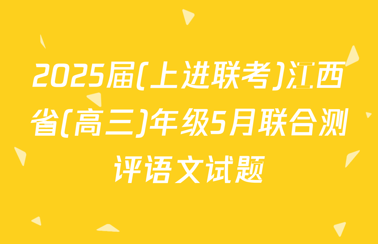 2025届(上进联考)江西省(高三)年级5月联合测评语文试题
