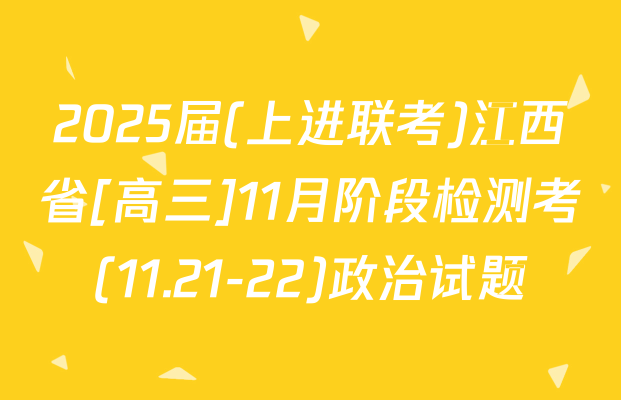 2025届(上进联考)江西省[高三]11月阶段检测考(11.21-22)政治试题
