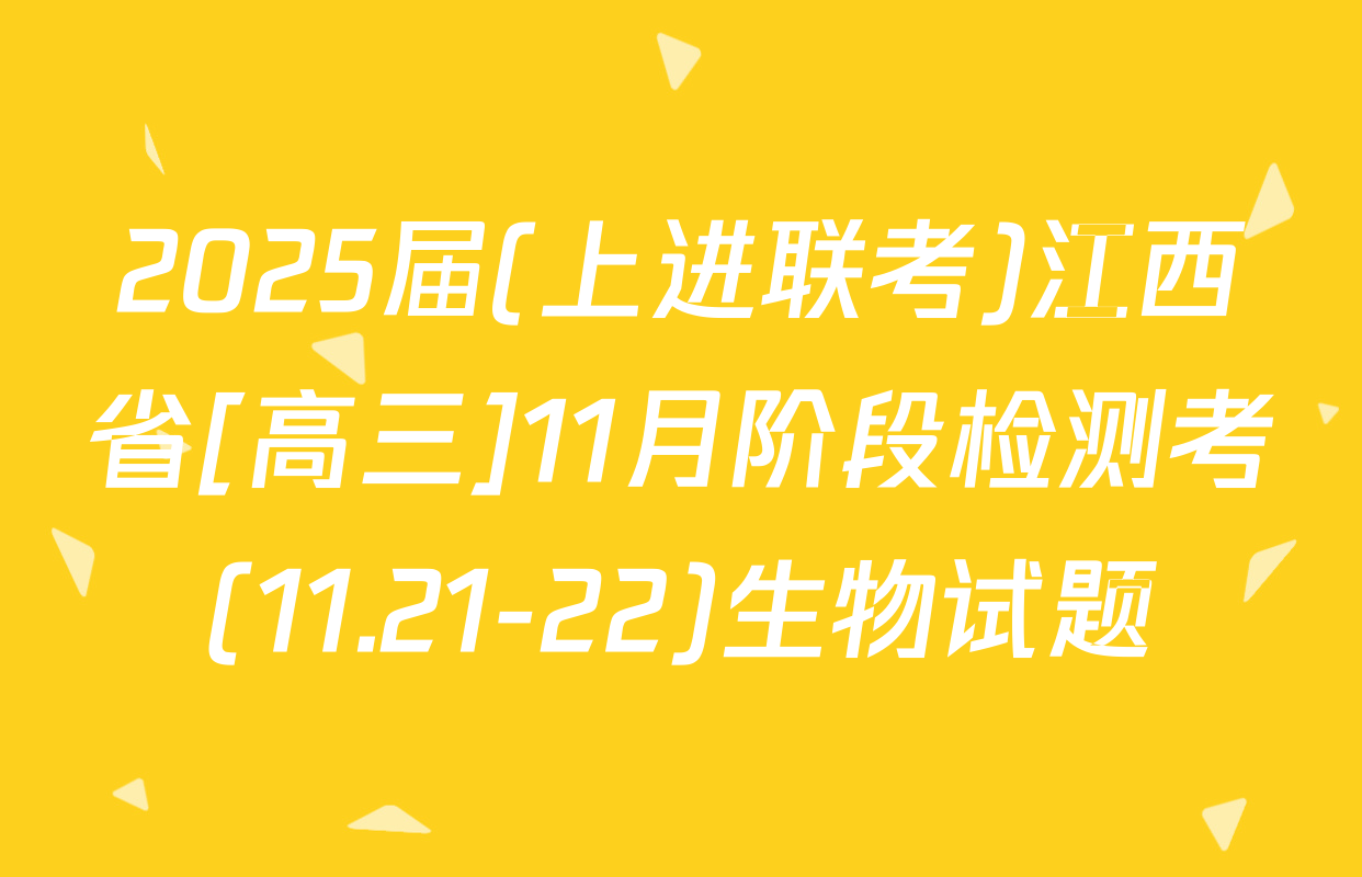2025届(上进联考)江西省[高三]11月阶段检测考(11.21-22)生物试题