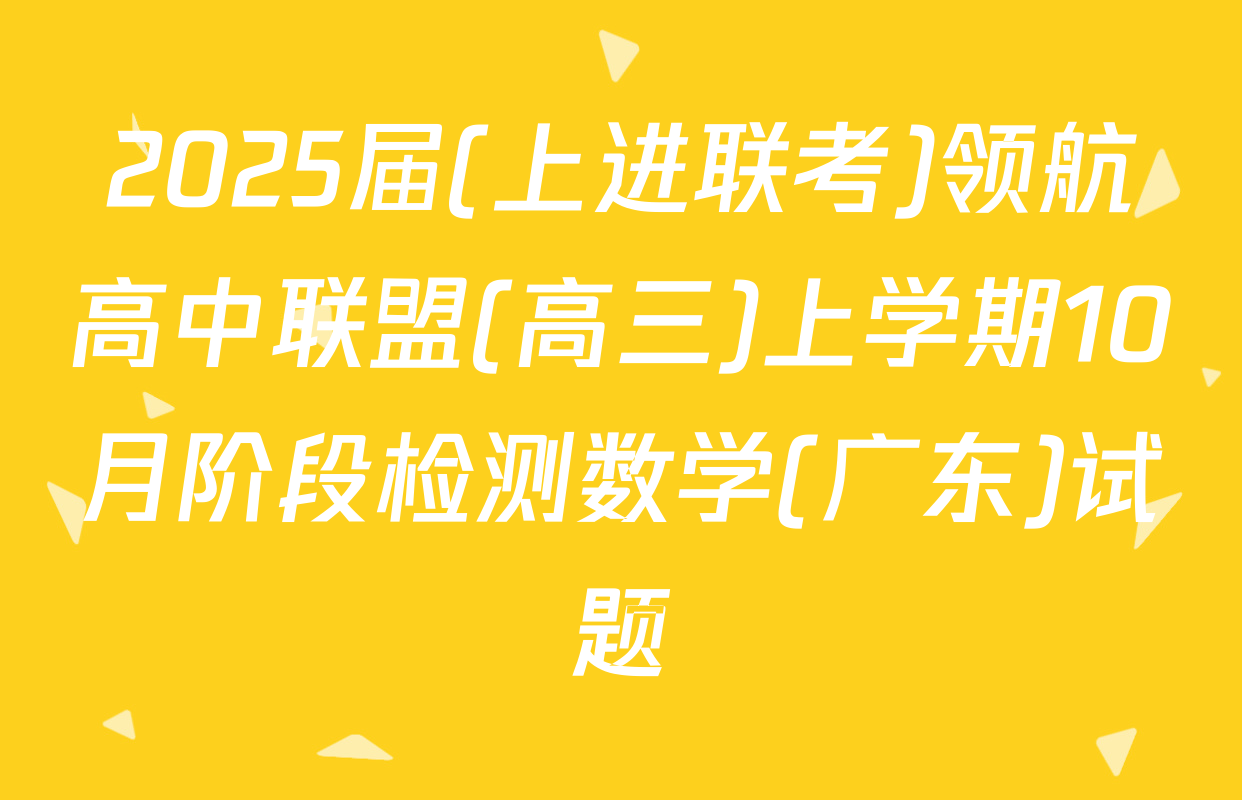 2025届(上进联考)领航高中联盟(高三)上学期10月阶段检测数学(广东)试题