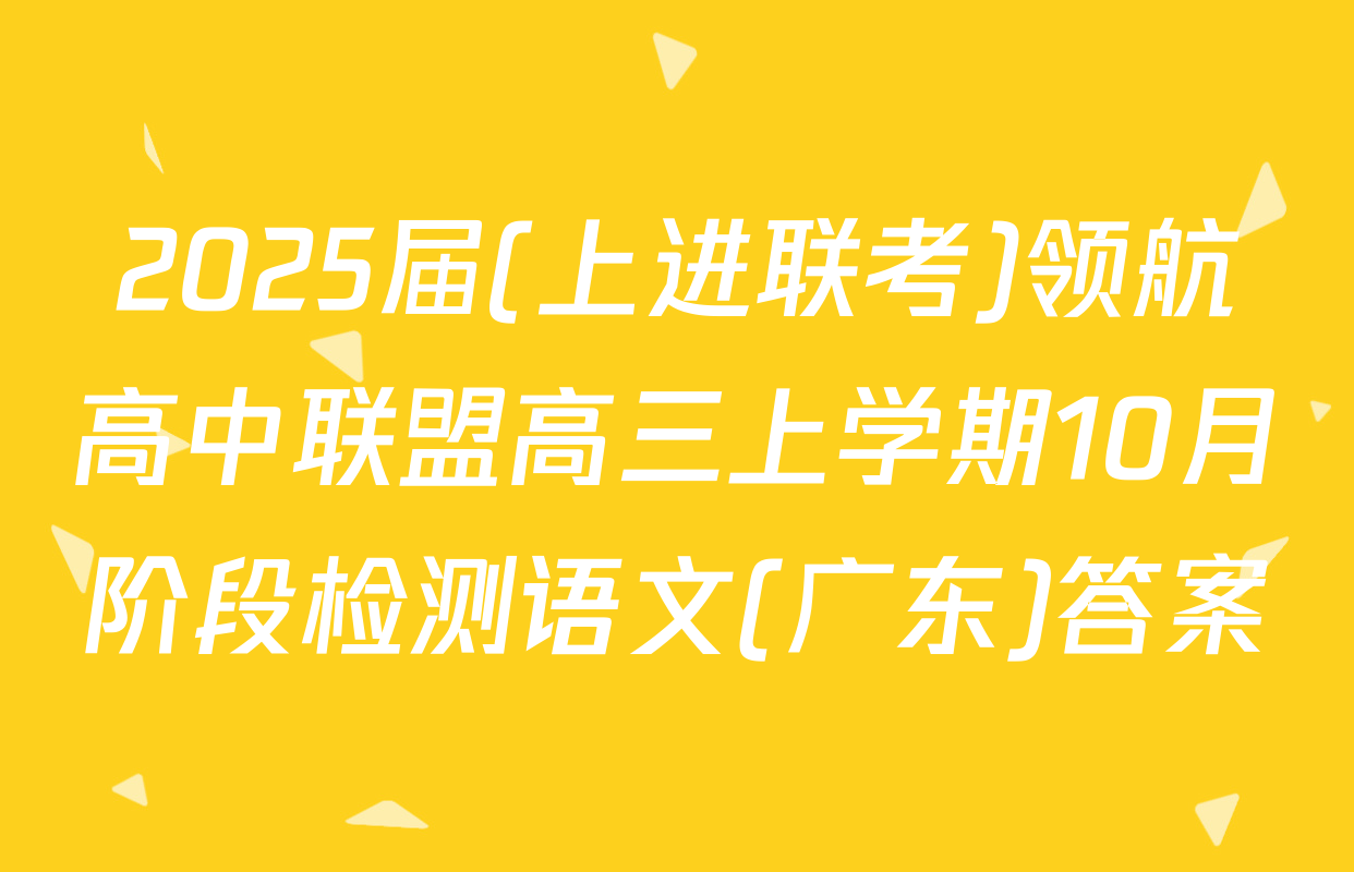 2025届(上进联考)领航高中联盟高三上学期10月阶段检测语文(广东)答案