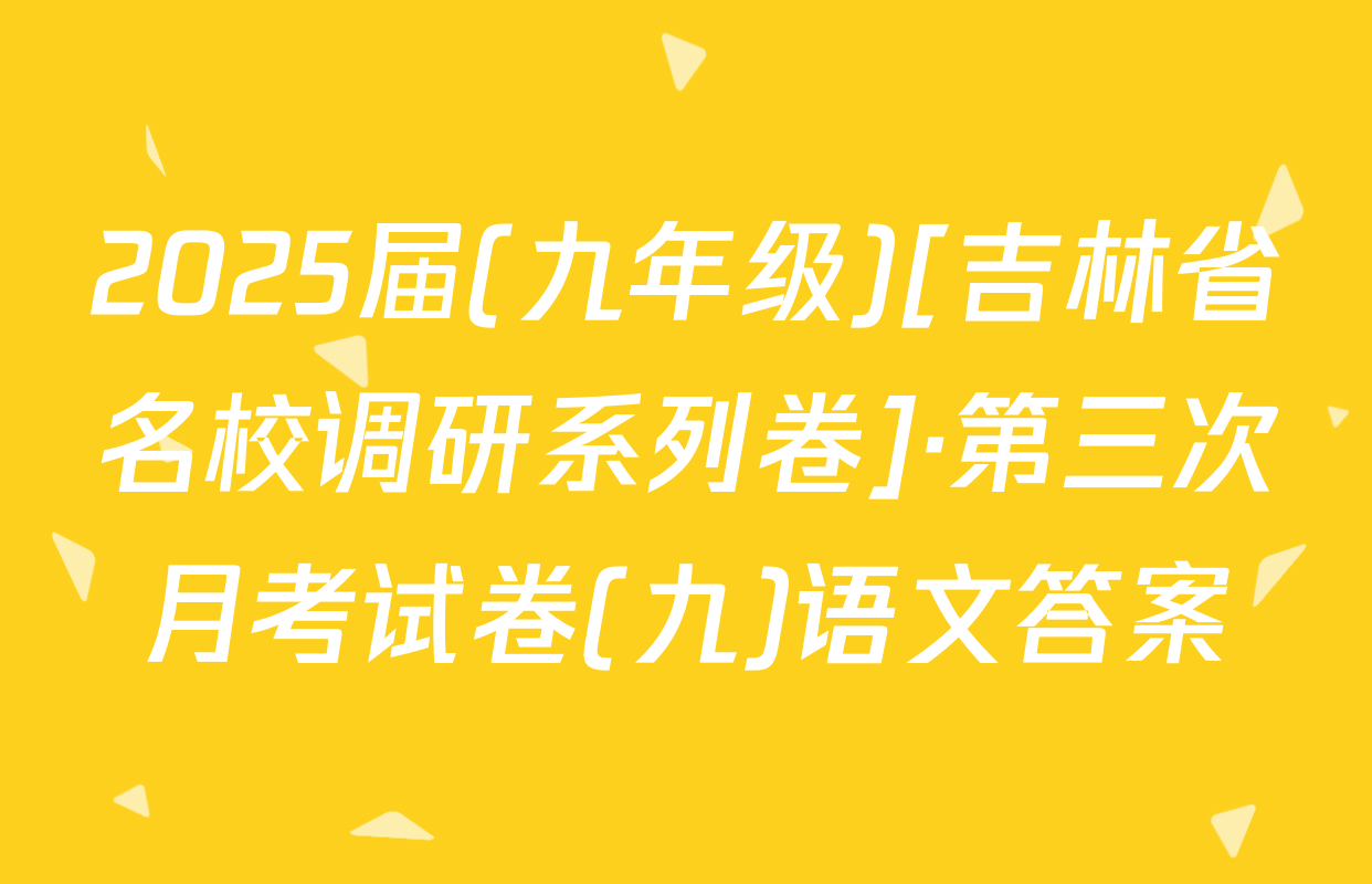 2025届(九年级)[吉林省名校调研系列卷]·第三次月考试卷(九)语文答案