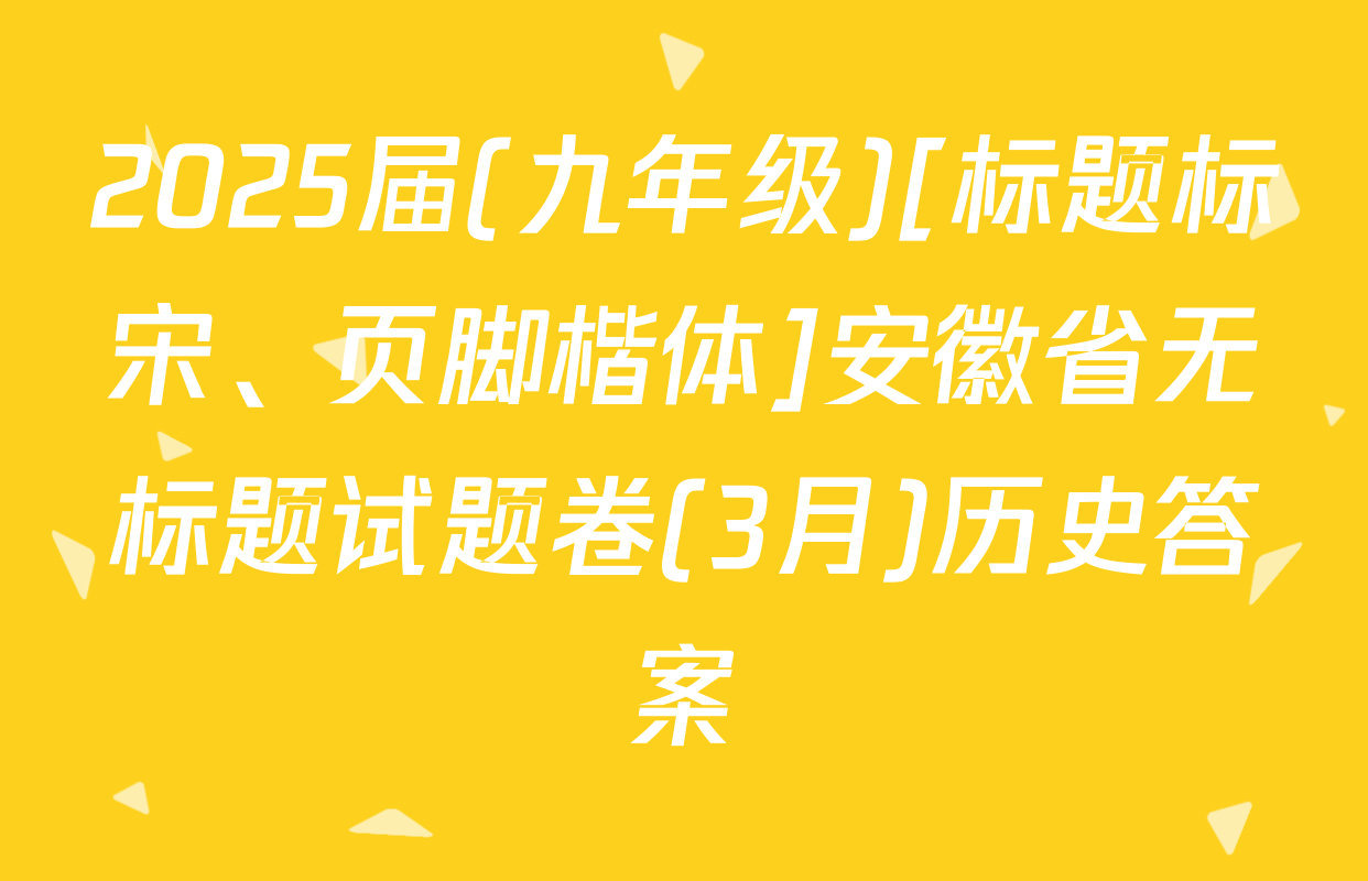 2025届(九年级)[标题标宋、页脚楷体]安徽省无标题试题卷(3月)历史答案