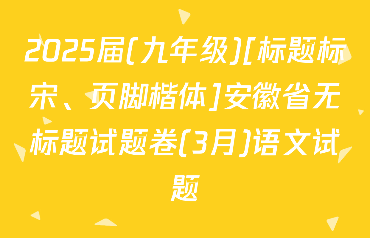 2025届(九年级)[标题标宋、页脚楷体]安徽省无标题试题卷(3月)语文试题