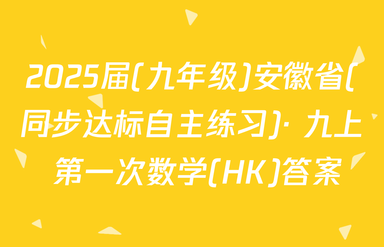 2025届(九年级)安徽省(同步达标自主练习)· 九上 第一次数学(HK)答案