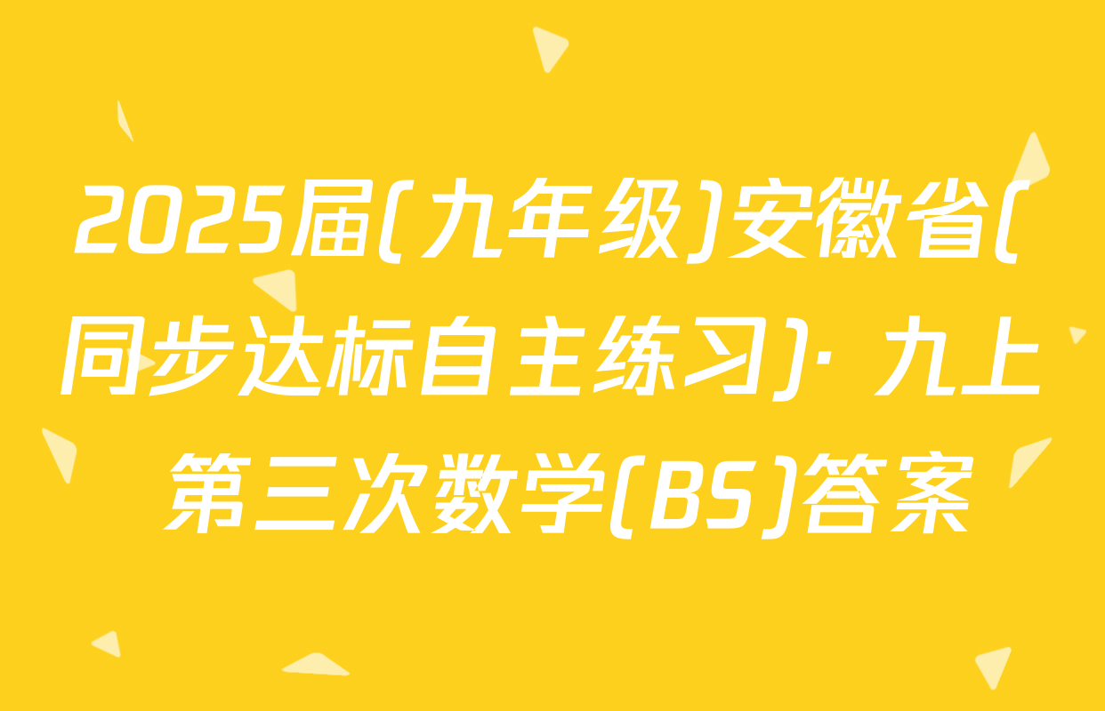 2025届(九年级)安徽省(同步达标自主练习)· 九上 第三次数学(BS)答案