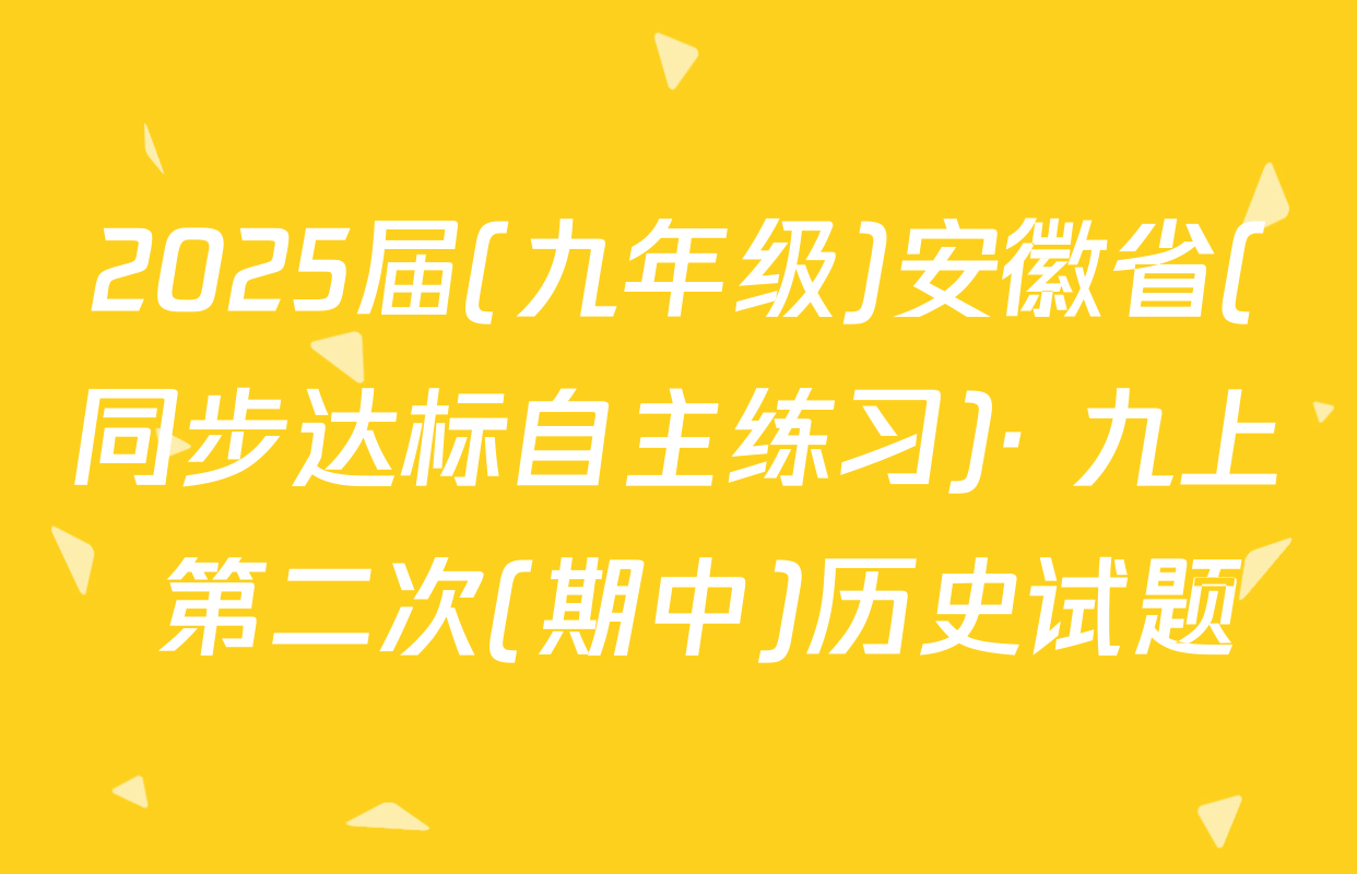 2025届(九年级)安徽省(同步达标自主练习)· 九上 第二次(期中)历史试题