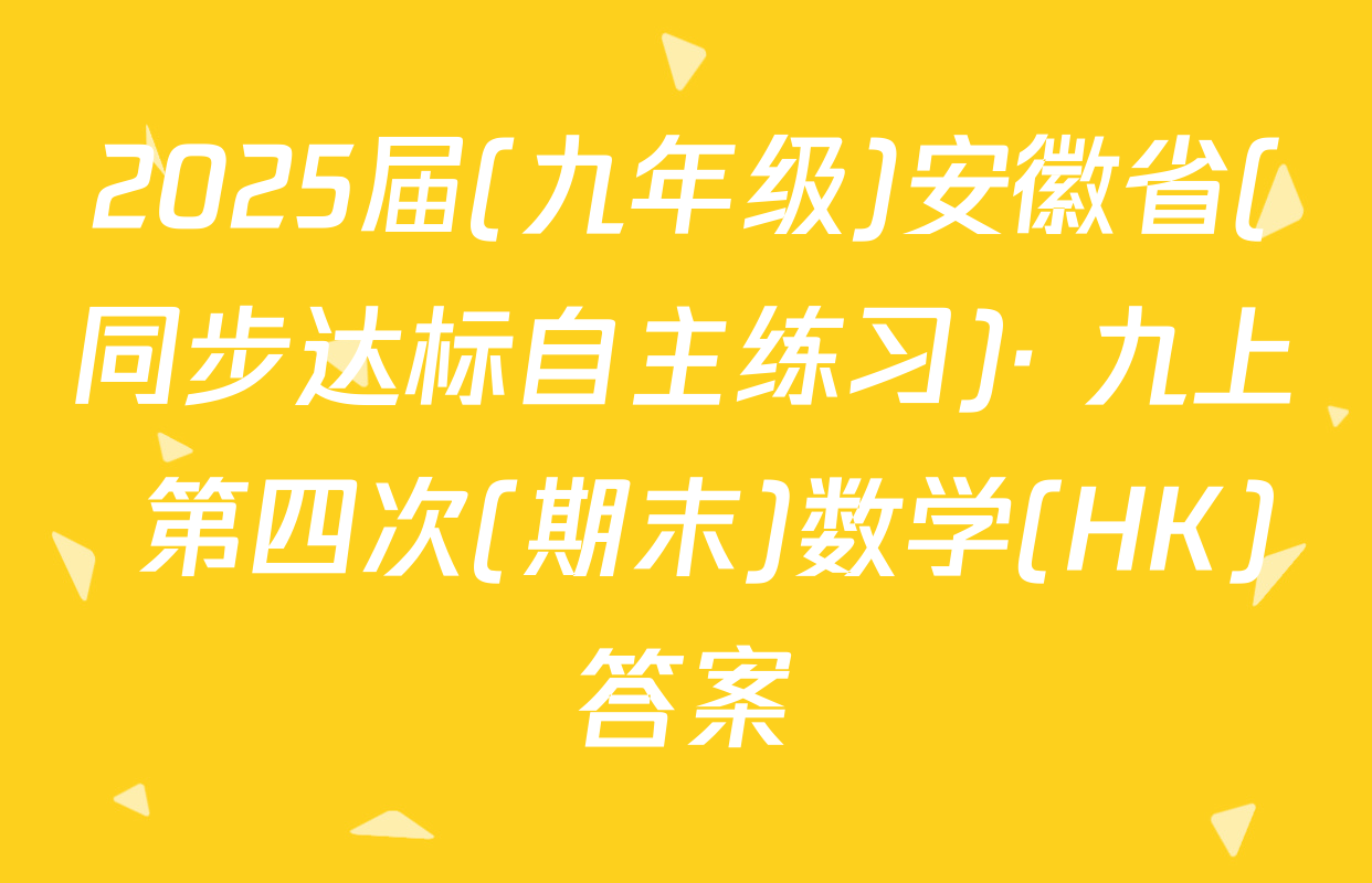 2025届(九年级)安徽省(同步达标自主练习)· 九上 第四次(期末)数学(HK)答案