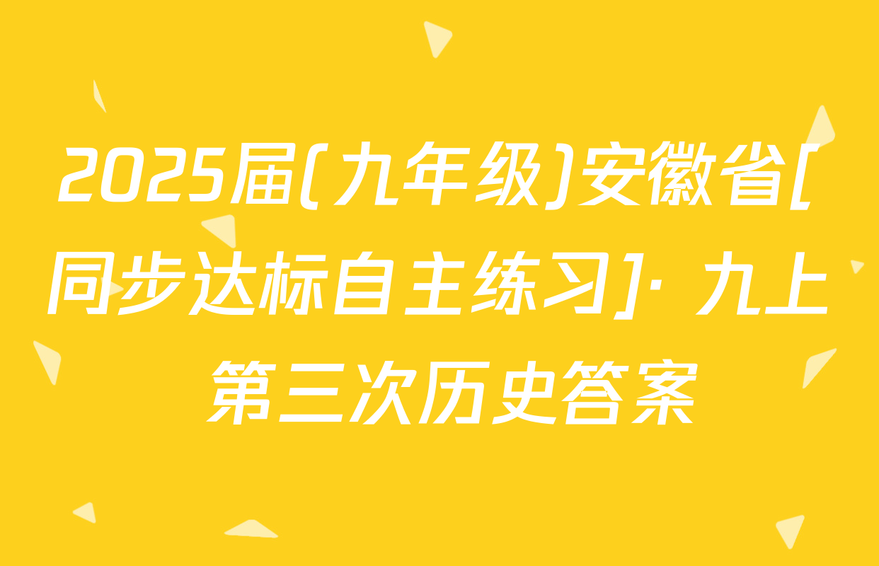 2025届(九年级)安徽省[同步达标自主练习]· 九上 第三次历史答案