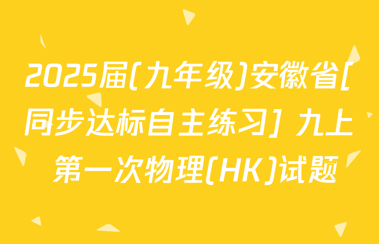 2025届(九年级)安徽省[同步达标自主练习] 九上 第一次物理(HK)试题