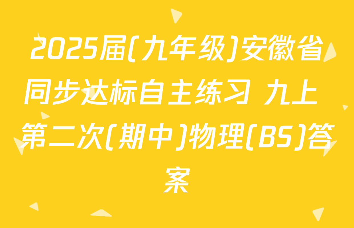 2025届(九年级)安徽省同步达标自主练习 九上 第二次(期中)物理(BS)答案